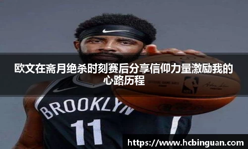 欧文在斋月绝杀时刻赛后分享信仰力量激励我的心路历程