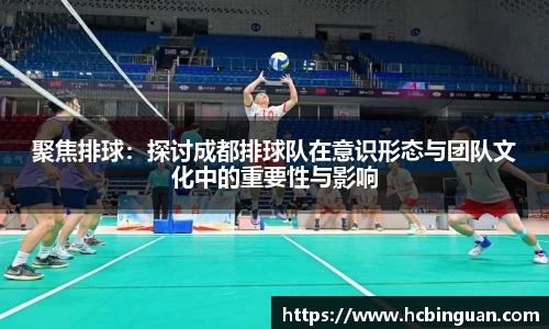 聚焦排球：探讨成都排球队在意识形态与团队文化中的重要性与影响