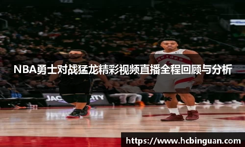 NBA勇士对战猛龙精彩视频直播全程回顾与分析